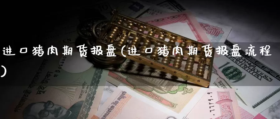 进口猪肉期货报盘(进口猪肉期货报盘流程)_https://www.szfzlp.com_期货开户_第1张