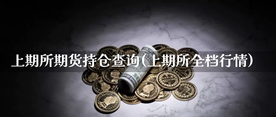 上期所期货持仓查询(上期所全档行情)_https://www.szfzlp.com_期货开户_第1张