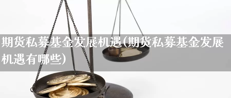 期货私募基金发展机遇(期货私募基金发展机遇有哪些)_https://www.szfzlp.com_期货开户_第1张