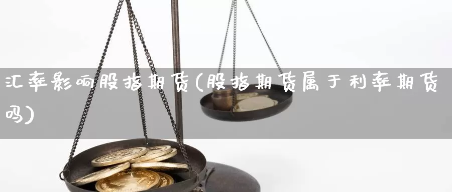 汇率影响股指期货(股指期货属于利率期货吗)_https://www.szfzlp.com_期货入门_第1张