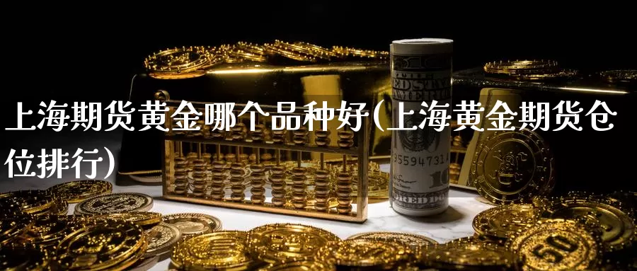 上海期货黄金哪个品种好(上海黄金期货仓位排行)_https://www.szfzlp.com_期货行情_第1张