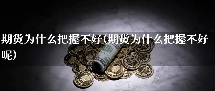 期货为什么把握不好(期货为什么把握不好呢)_https://www.szfzlp.com_期货入门_第1张