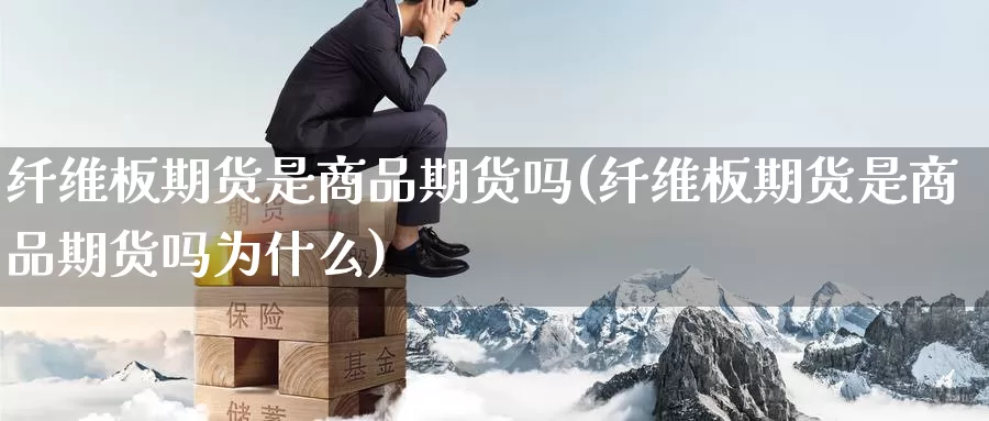 纤维板期货是商品期货吗(纤维板期货是商品期货吗为什么)_https://www.szfzlp.com_期货行情_第1张