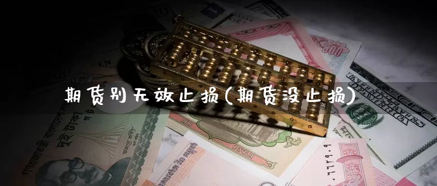 期货别无效止损(期货没止损)_https://www.szfzlp.com_期货行情_第1张