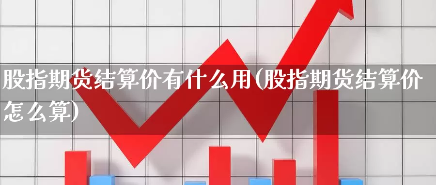 股指期货结算价有什么用(股指期货结算价怎么算)_https://www.szfzlp.com_期货行情_第1张