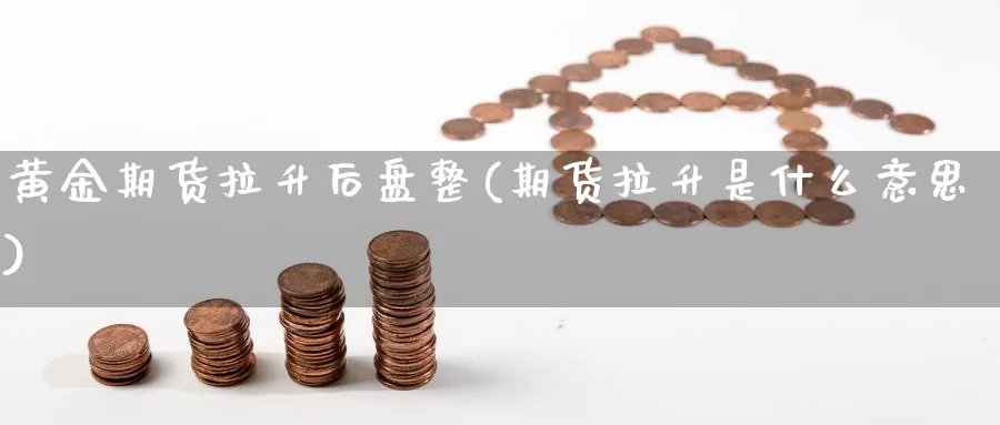 黄金期货拉升后盘整(期货拉升是什么意思)_https://www.szfzlp.com_期货直播室_第1张