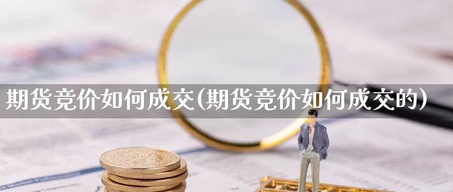 期货竞价如何成交(期货竞价如何成交的)_https://www.szfzlp.com_期货入门_第1张