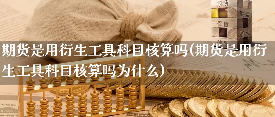 期货是用衍生工具科目核算吗(期货是用衍生工具科目核算吗为什么)_https://www.szfzlp.com_期货入门_第1张