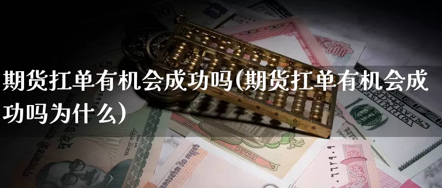 期货扛单有机会成功吗(期货扛单有机会成功吗为什么)_https://www.szfzlp.com_期货行情_第1张