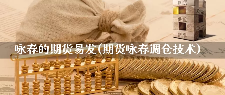 咏春的期货易发(期货咏春调仓技术)_https://www.szfzlp.com_期货直播室_第1张