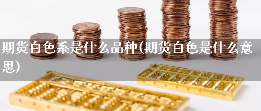 期货白色系是什么品种(期货白色是什么意思)_https://www.szfzlp.com_期货开户_第1张