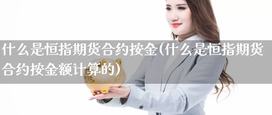 什么是恒指期货合约按金(什么是恒指期货合约按金额计算的)_https://www.szfzlp.com_期货直播室_第1张