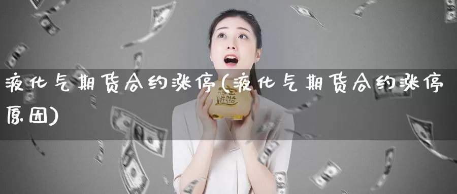 液化气期货合约涨停(液化气期货合约涨停原因)_https://www.szfzlp.com_期货行情_第1张