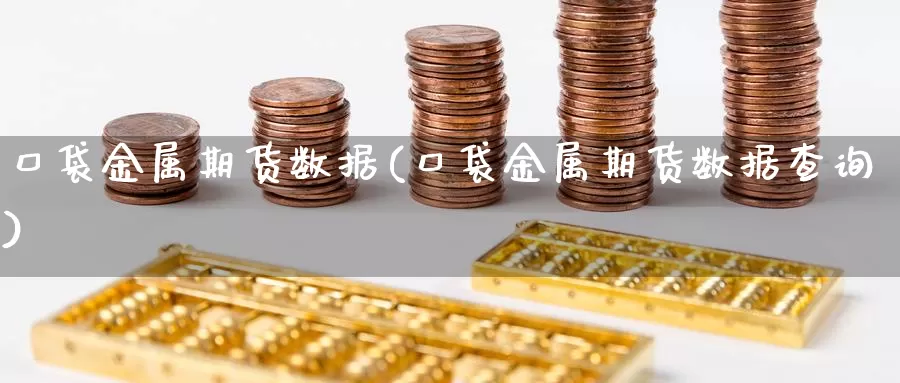 口袋金属期货数据(口袋金属期货数据查询)_https://www.szfzlp.com_期货直播室_第1张