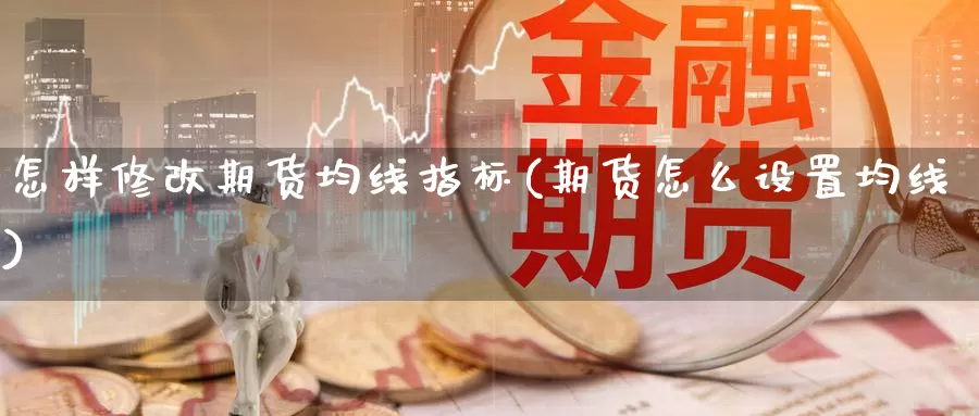 怎样修改期货均线指标(期货怎么设置均线)_https://www.szfzlp.com_期货直播室_第1张