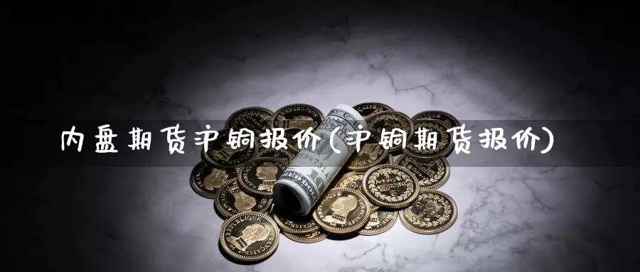 内盘期货沪铜报价(沪铜期货报价)_https://www.szfzlp.com_期货入门_第1张