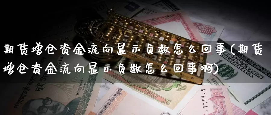 期货增仓资金流向显示负数怎么回事(期货增仓资金流向显示负数怎么回事啊)_https://www.szfzlp.com_期货入门_第1张