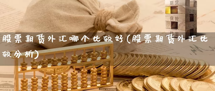 股票期货外汇哪个比较好(股票期货外汇比较分析)_https://www.szfzlp.com_期货开户_第1张