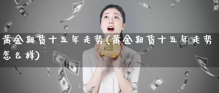 黄金期货十五年走势(黄金期货十五年走势怎么样)_https://www.szfzlp.com_期货开户_第1张