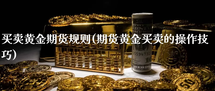 买卖黄金期货规则(期货黄金买卖的操作技巧)_https://www.szfzlp.com_期货入门_第1张