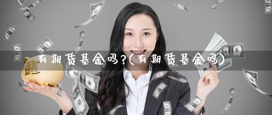 有期货基金吗?(有期货基金吗)_https://www.szfzlp.com_期货直播室_第1张