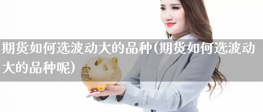 期货如何选波动大的品种(期货如何选波动大的品种呢)_https://www.szfzlp.com_期货开户_第1张