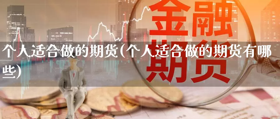 个人适合做的期货(个人适合做的期货有哪些)_https://www.szfzlp.com_期货行情_第1张