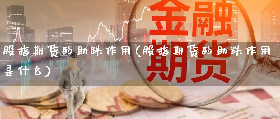 股指期货的助跌作用(股指期货的助跌作用是什么)_https://www.szfzlp.com_期货行情_第1张