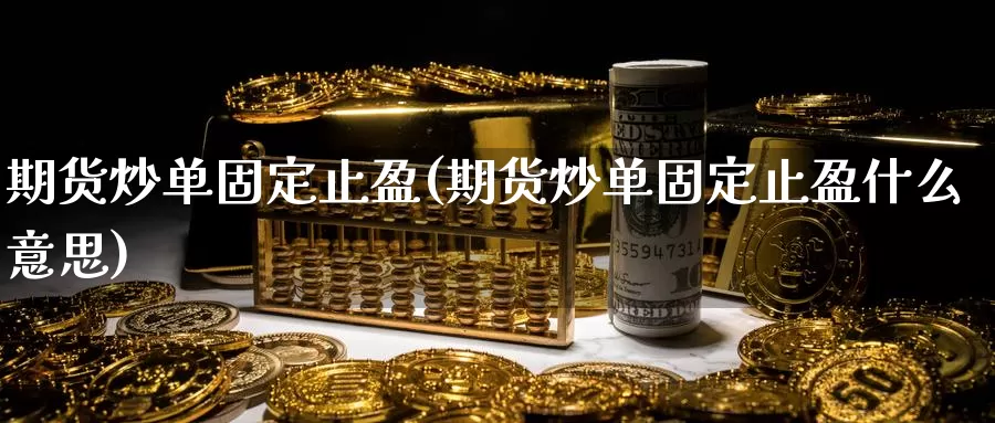 期货炒单固定止盈(期货炒单固定止盈什么意思)_https://www.szfzlp.com_期货开户_第1张