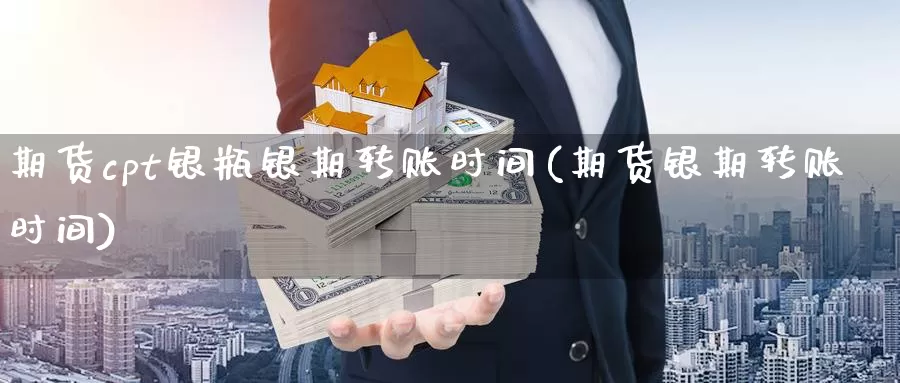 期货cpt银瓶银期转账时间(期货银期转账时间)_https://www.szfzlp.com_期货入门_第1张