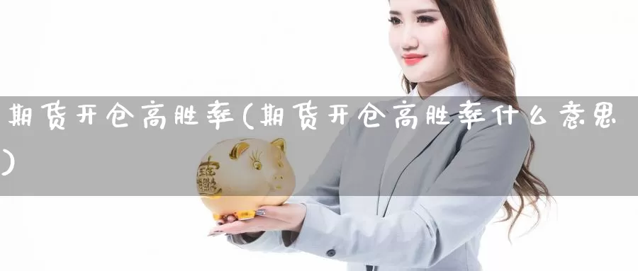 期货开仓高胜率(期货开仓高胜率什么意思)_https://www.szfzlp.com_期货直播室_第1张