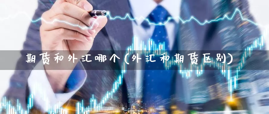 期货和外汇哪个(外汇和期货区别)_https://www.szfzlp.com_期货开户_第1张