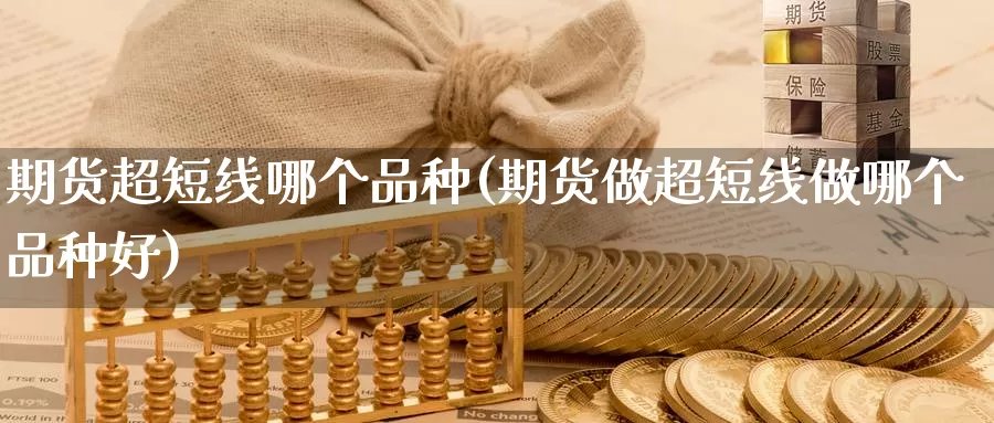 期货超短线哪个品种(期货做超短线做哪个品种好)_https://www.szfzlp.com_期货行情_第1张