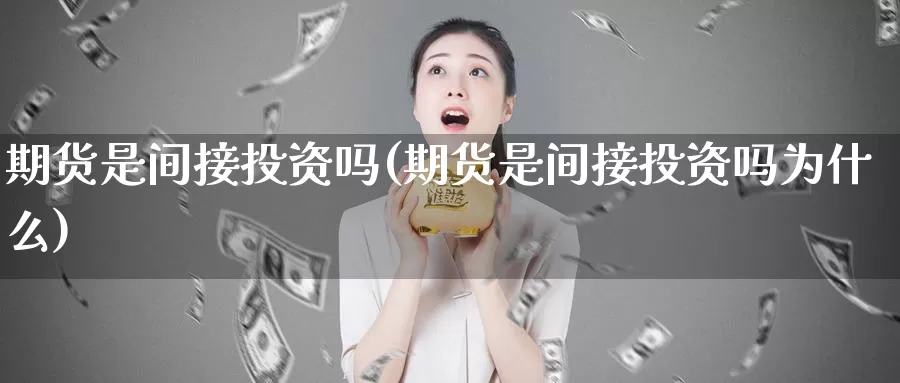 期货是间接投资吗(期货是间接投资吗为什么)_https://www.szfzlp.com_期货开户_第1张