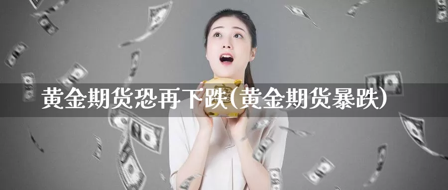 黄金期货恐再下跌(黄金期货暴跌)_https://www.szfzlp.com_期货行情_第1张