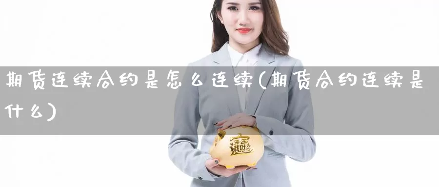 期货连续合约是怎么连续(期货合约连续是什么)_https://www.szfzlp.com_期货入门_第1张