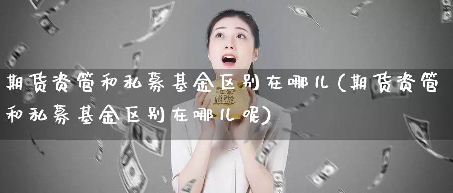 期货资管和私募基金区别在哪儿(期货资管和私募基金区别在哪儿呢)_https://www.szfzlp.com_期货开户_第1张