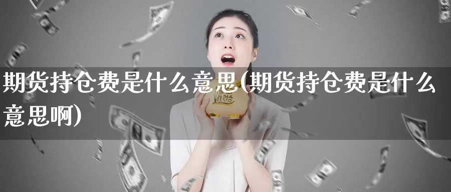 期货持仓费是什么意思(期货持仓费是什么意思啊)_https://www.szfzlp.com_期货行情_第1张