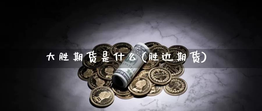 大胜期货是什么(胜达期货)_https://www.szfzlp.com_期货直播室_第1张