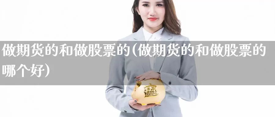 做期货的和做股票的(做期货的和做股票的哪个好)_https://www.szfzlp.com_期货入门_第1张