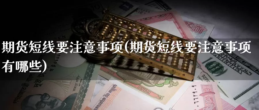 期货短线要注意事项(期货短线要注意事项有哪些)_https://www.szfzlp.com_期货行情_第1张