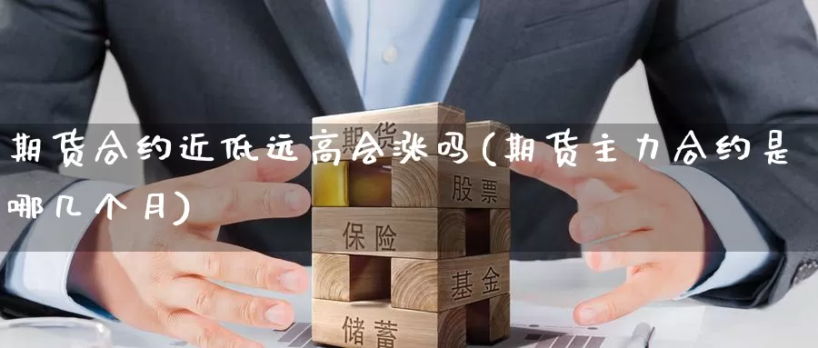 期货合约近低远高会涨吗(期货主力合约是哪几个月)_https://www.szfzlp.com_期货入门_第1张