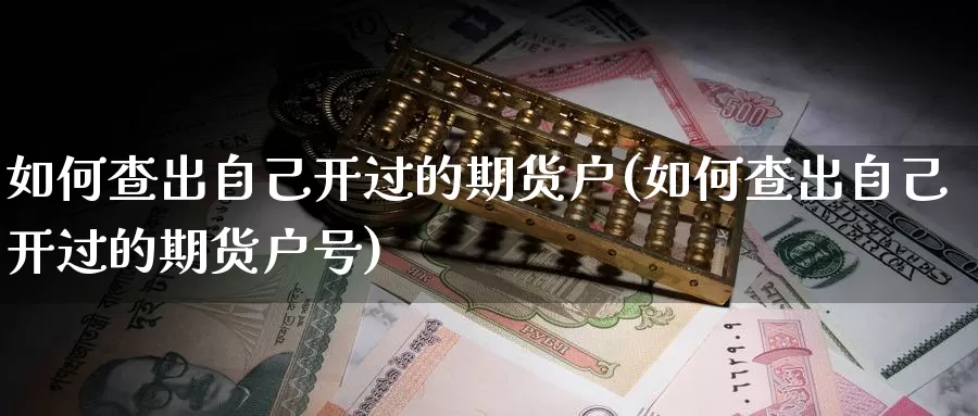 如何查出自己开过的期货户(如何查出自己开过的期货户号)_https://www.szfzlp.com_期货行情_第1张