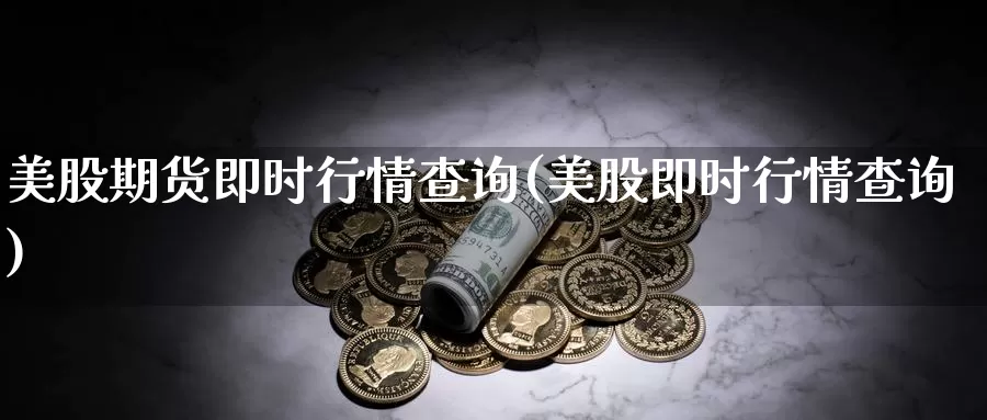 美股期货即时行情查询(美股即时行情查询)_https://www.szfzlp.com_期货入门_第1张