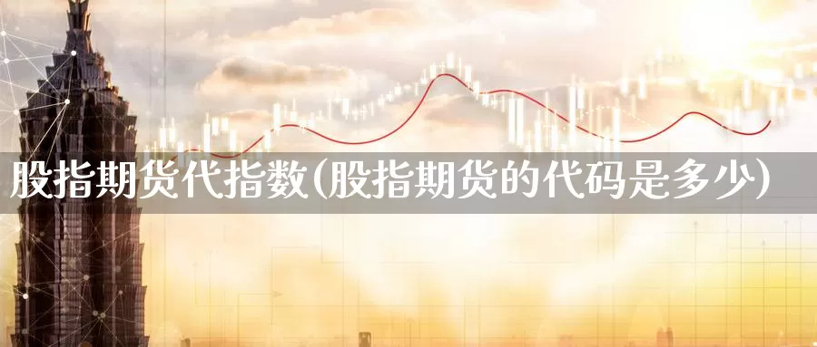 股指期货代指数(股指期货的代码是多少)_https://www.szfzlp.com_期货直播室_第1张