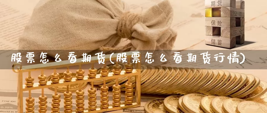 股票怎么看期货(股票怎么看期货行情)_https://www.szfzlp.com_期货行情_第1张