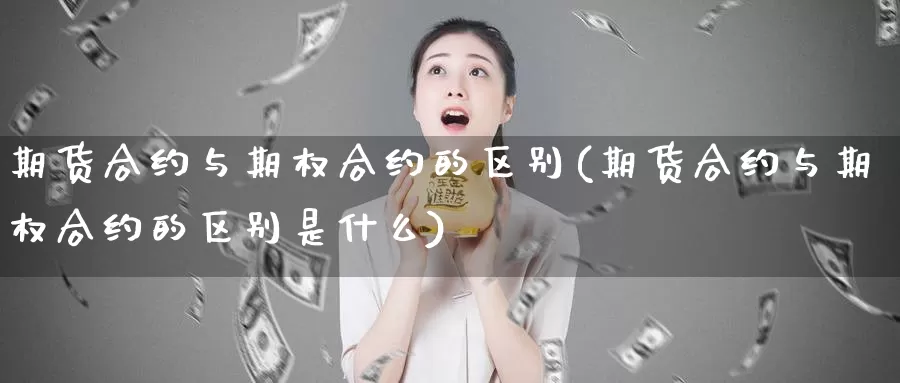 期货合约与期权合约的区别(期货合约与期权合约的区别是什么)_https://www.szfzlp.com_期货行情_第1张