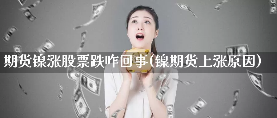 期货镍涨股票跌咋回事(镍期货上涨原因)_https://www.szfzlp.com_期货直播室_第1张