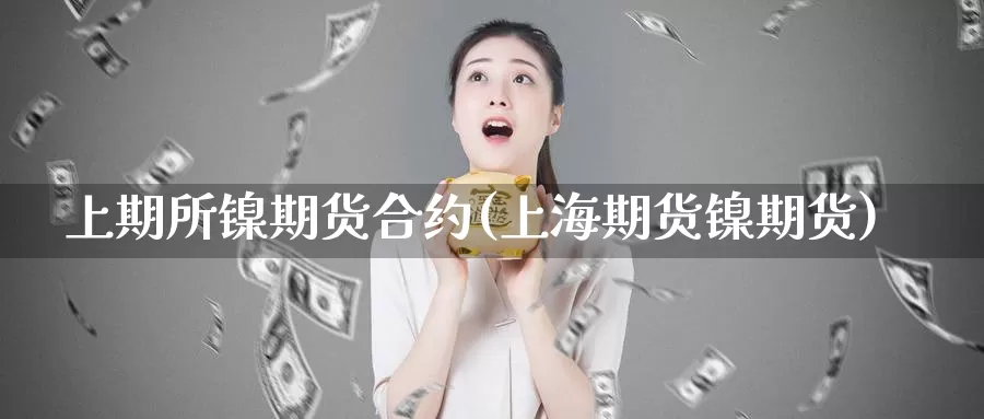 上期所镍期货合约(上海期货镍期货)_https://www.szfzlp.com_期货直播室_第1张