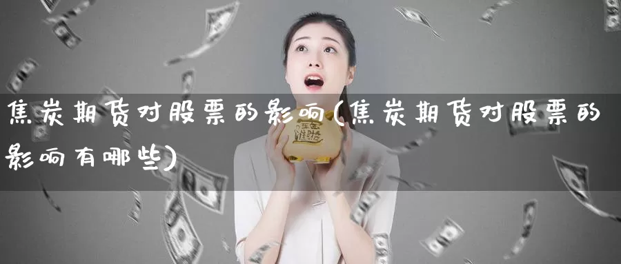 焦炭期货对股票的影响(焦炭期货对股票的影响有哪些)_https://www.szfzlp.com_期货入门_第1张